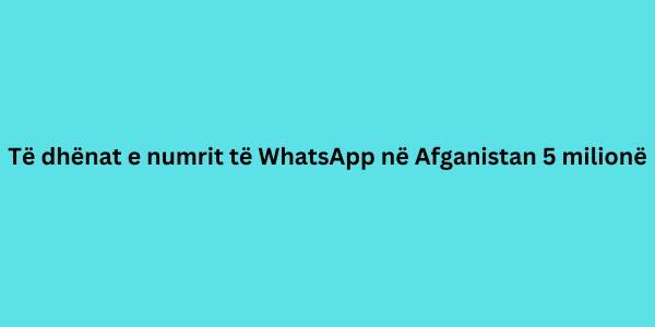 Të dhënat e numrit të whatsapp në afganistan 5 milionë